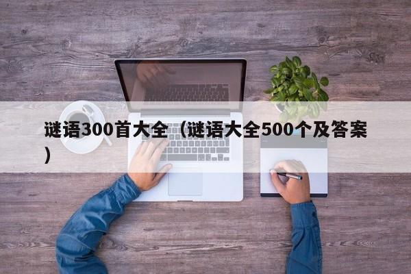 谜语300首大全（谜语大全500个及答案）