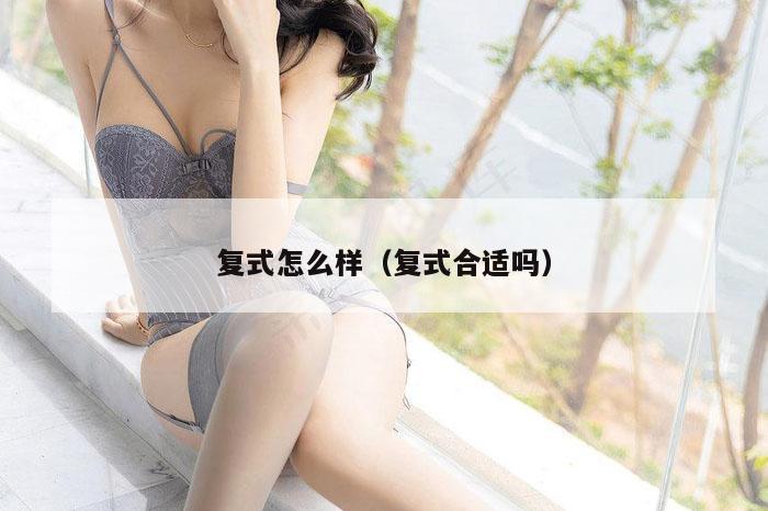 复式怎么样（复式合适吗）