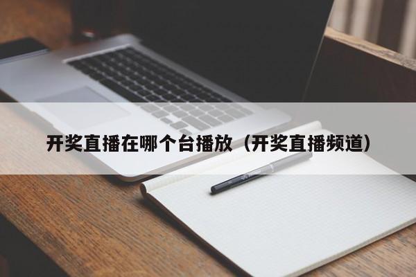 开奖直播在哪个台播放（开奖直播频道）