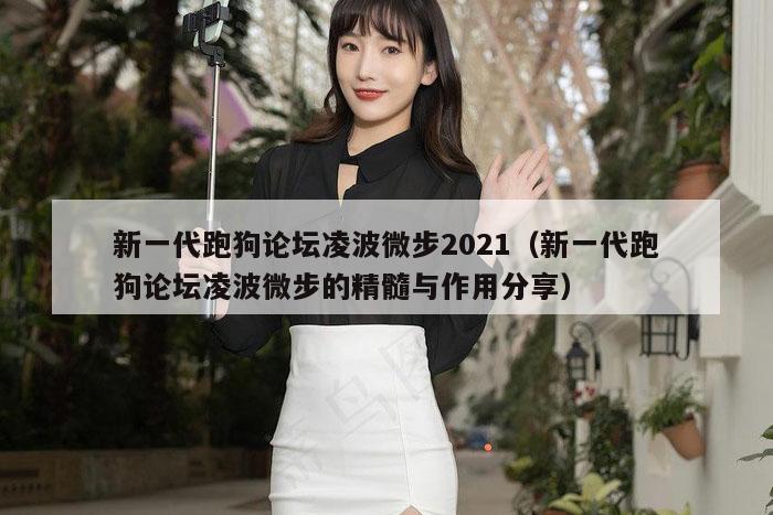 新一代跑狗论坛凌波微步2021(新一代跑狗论坛凌波微步的精髓与作用分享)