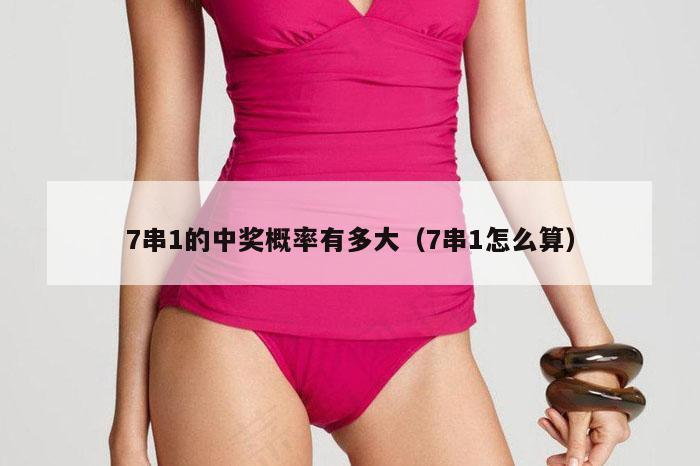 7串1的中奖概率有多大（7串1怎么算）