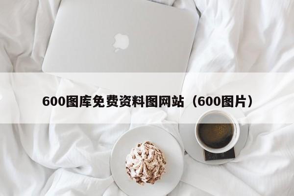 600图库免费资料图网站（600图片）