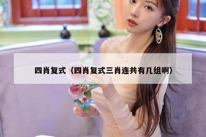 四肖复式（四肖复式三肖连共有几组啊）