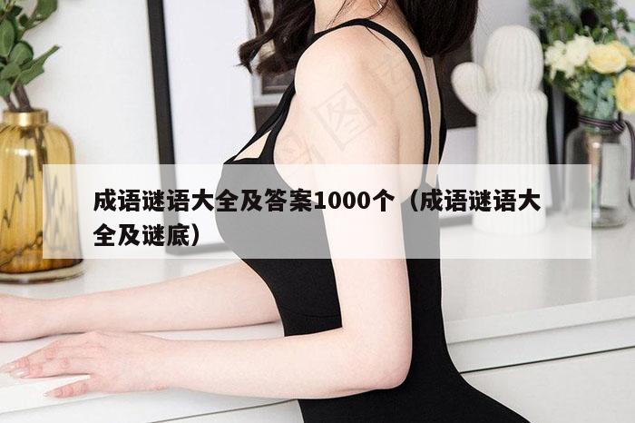 成语谜语大全及答案1000个（成语谜语大全及谜底）