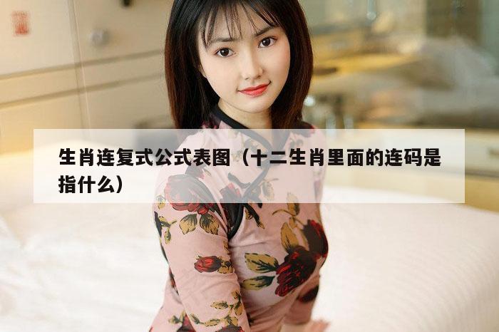 生肖连复式公式表图（十二生肖里面的连码是指什么）