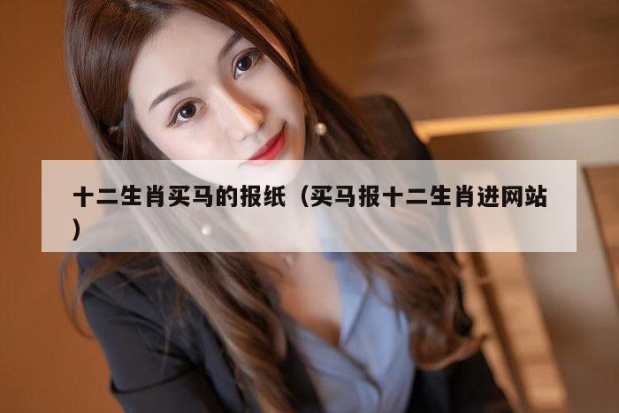 十二生肖买马的报纸（买马报十二生肖进网站）